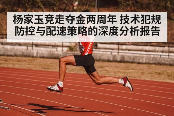 杨家玉竞走夺金两周年 技术犯规防控与配速策略的深度分析报告