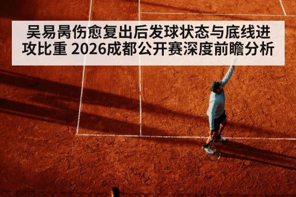 吴易昺伤愈复出后发球状态与底线进攻比重 2026成都公开赛深度前瞻分析